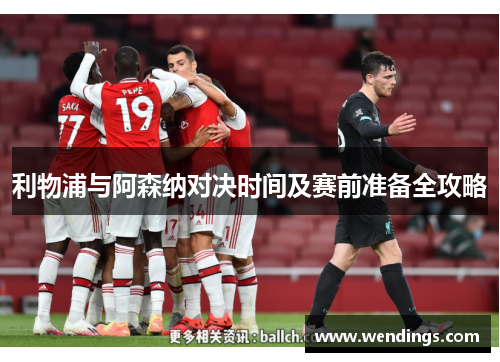 利物浦与阿森纳对决时间及赛前准备全攻略 利物浦与阿森纳对决时间及赛前准备全攻略