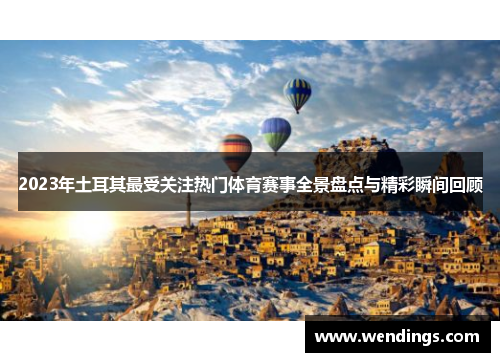 2023年土耳其最受关注热门体育赛事全景盘点与精彩瞬间回顾 2023年土耳其最受关注热门体育赛事全景盘点与精彩瞬间回顾