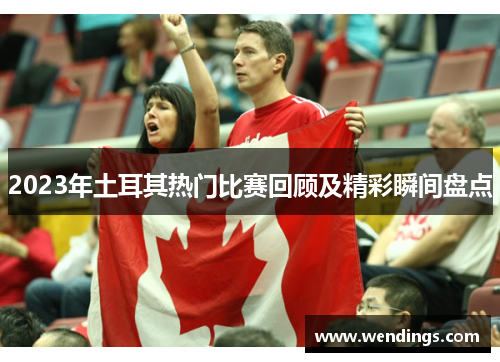 2023年土耳其热门比赛回顾及精彩瞬间盘点