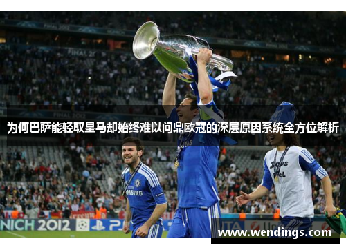 为何巴萨能轻取皇马却始终难以问鼎欧冠的深层原因系统全方位解析