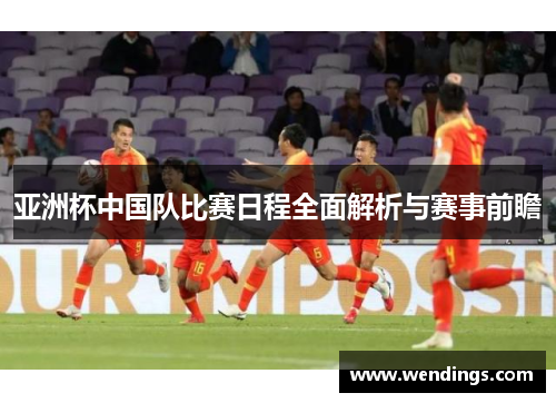 亚洲杯中国队比赛日程全面解析与赛事前瞻