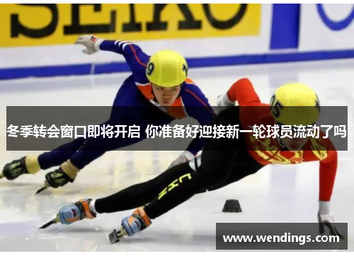 冬季转会窗口即将开启 你准备好迎接新一轮球员流动了吗