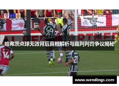 哈弗茨点球无效背后真相解析与裁判判罚争议揭秘