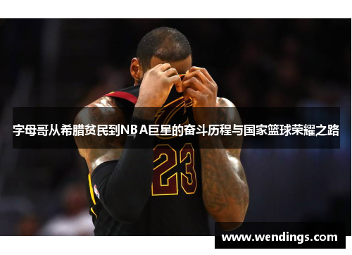 字母哥从希腊贫民到NBA巨星的奋斗历程与国家篮球荣耀之路