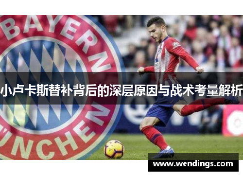 小卢卡斯替补背后的深层原因与战术考量解析