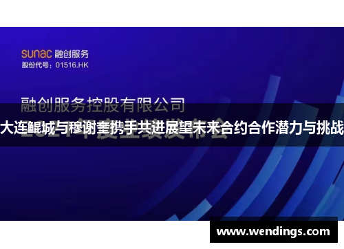 大连鲲城与穆谢奎携手共进展望未来合约合作潜力与挑战