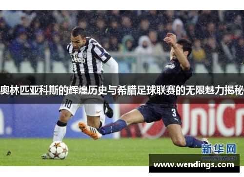 奥林匹亚科斯的辉煌历史与希腊足球联赛的无限魅力揭秘