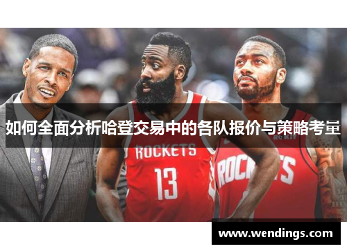 如何全面分析哈登交易中的各队报价与策略考量 如何全面分析哈登交易中的各队报价与策略考量