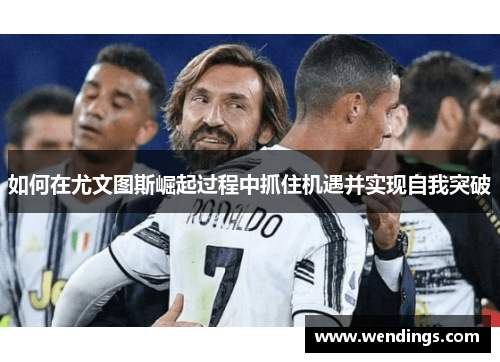 如何在尤文图斯崛起过程中抓住机遇并实现自我突破