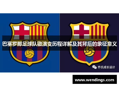 巴塞罗那足球队徽演变历程详解及其背后的象征意义 巴塞罗那足球队徽演变历程详解及其背后的象征意义