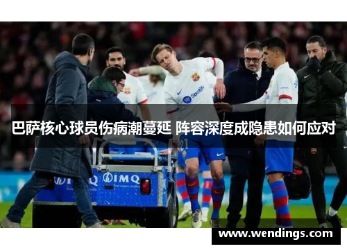 巴萨核心球员伤病潮蔓延 阵容深度成隐患如何应对