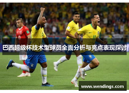 巴西超级杯技术型球员全面分析与亮点表现探讨