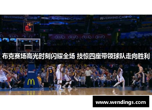 布克赛场高光时刻闪耀全场 技惊四座带领球队走向胜利