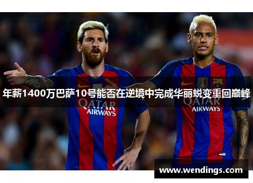 年薪1400万巴萨10号能否在逆境中完成华丽蜕变重回巅峰