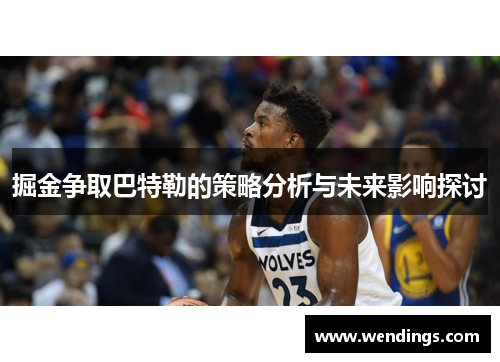 掘金争取巴特勒的策略分析与未来影响探讨